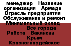 IT-менеджер › Название организации ­ Армада › Отрасль предприятия ­ Обслуживание и ремонт › Минимальный оклад ­ 30 000 - Все города Работа » Вакансии   . Крым,Красногвардейское